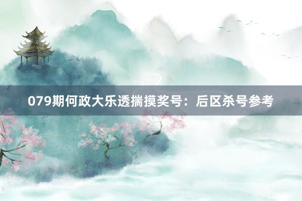 079期何政大乐透揣摸奖号：后区杀号参考