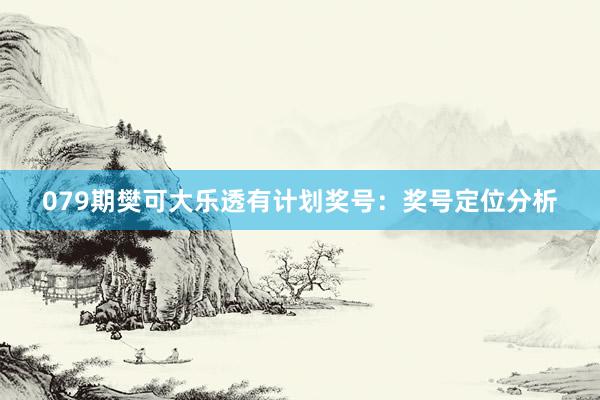 079期樊可大乐透有计划奖号：奖号定位分析