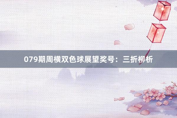 079期周横双色球展望奖号：三折柳析