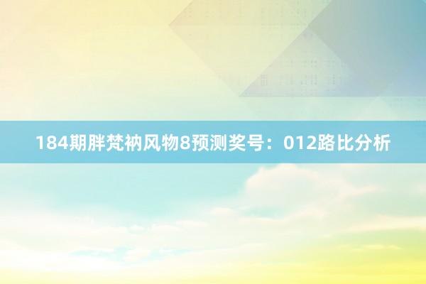 184期胖梵衲风物8预测奖号：012路比分析