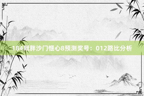184期胖沙门惬心8预测奖号：012路比分析