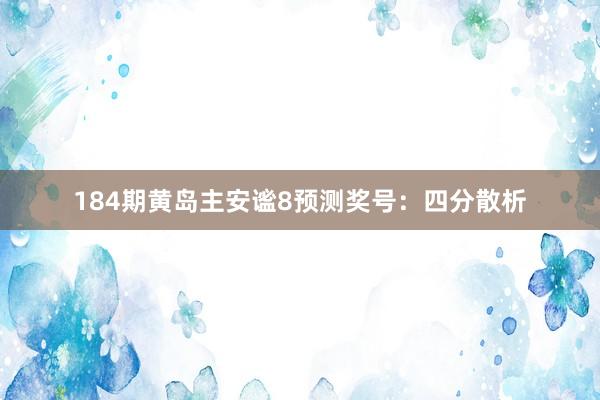 184期黄岛主安谧8预测奖号：四分散析