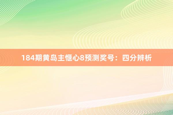 184期黄岛主惬心8预测奖号：四分辨析