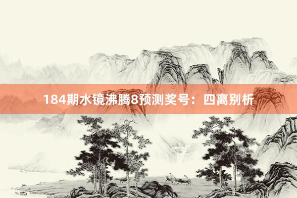 184期水镜沸腾8预测奖号：四离别析