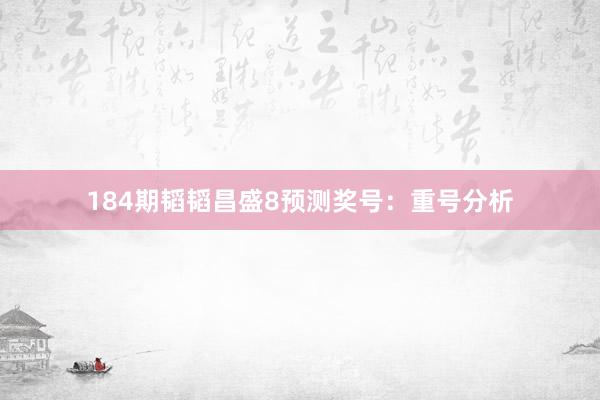 184期韬韬昌盛8预测奖号：重号分析