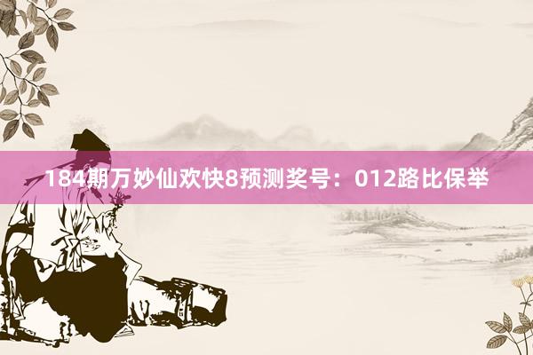 184期万妙仙欢快8预测奖号：012路比保举