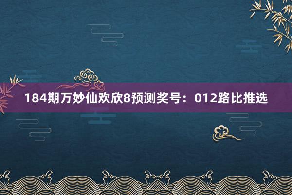 184期万妙仙欢欣8预测奖号：012路比推选