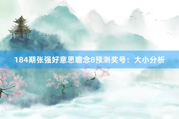 184期张强好意思瞻念8预测奖号：大小分析