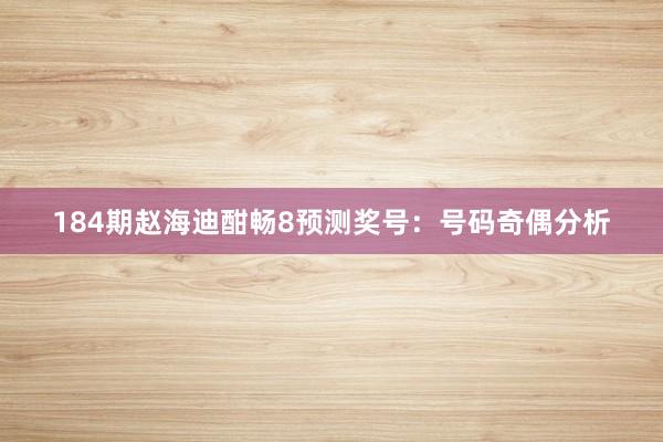184期赵海迪酣畅8预测奖号：号码奇偶分析