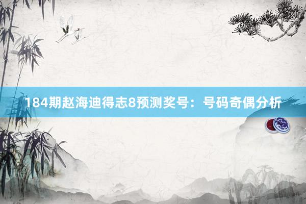184期赵海迪得志8预测奖号：号码奇偶分析