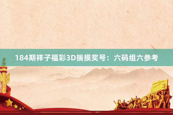 184期祥子福彩3D揣摸奖号：六码组六参考