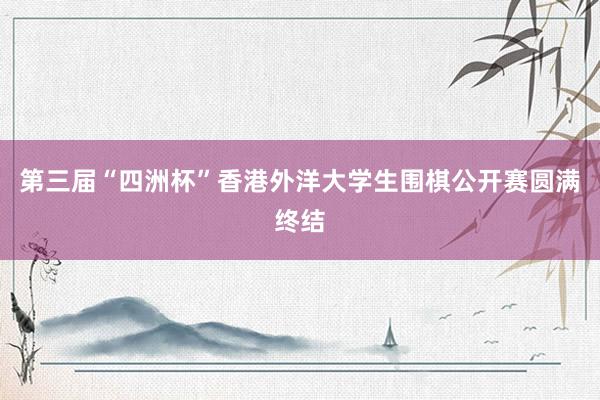 第三届“四洲杯”香港外洋大学生围棋公开赛圆满终结