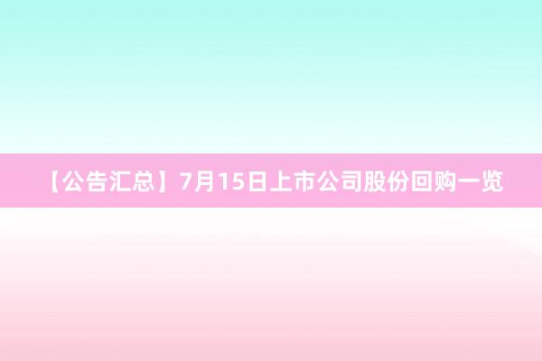 【公告汇总】7月15日上市公司股份回购一览