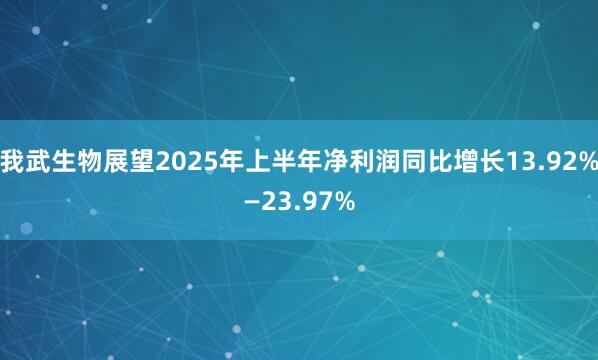 我武生物展望2025年上半年净利润同比增长13.92%—23.97%