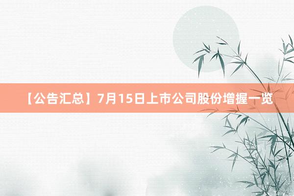 【公告汇总】7月15日上市公司股份增握一览