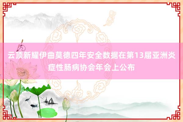 云顶新耀伊曲莫德四年安全数据在第13届亚洲炎症性肠病协会年会上公布
