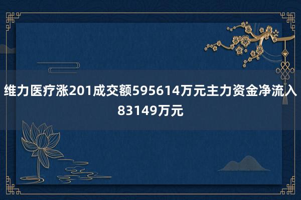 维力医疗涨201成交额595614万元主力资金净流入83149万元