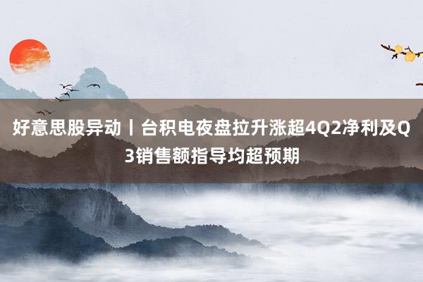 好意思股异动丨台积电夜盘拉升涨超4Q2净利及Q3销售额指导均超预期