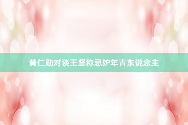 黄仁勋对谈王坚称忌妒年青东说念主
