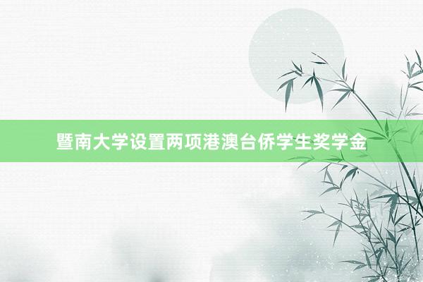 暨南大学设置两项港澳台侨学生奖学金