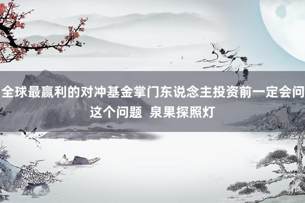 全球最赢利的对冲基金掌门东说念主投资前一定会问这个问题  泉果探照灯