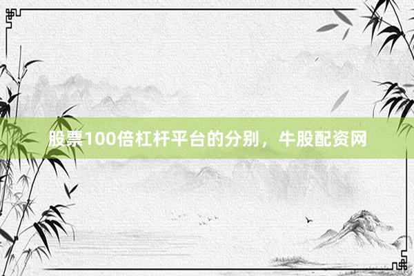 股票100倍杠杆平台的分别，牛股配资网