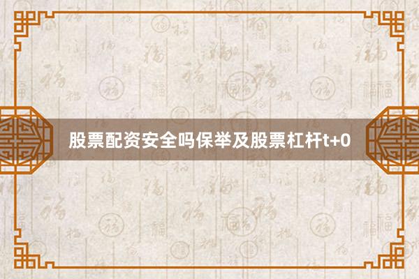 股票配资安全吗保举及股票杠杆t+0