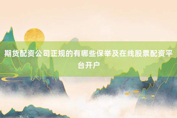 期货配资公司正规的有哪些保举及在线股票配资平台开户