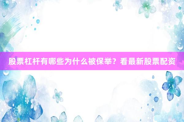 股票杠杆有哪些为什么被保举？看最新股票配资