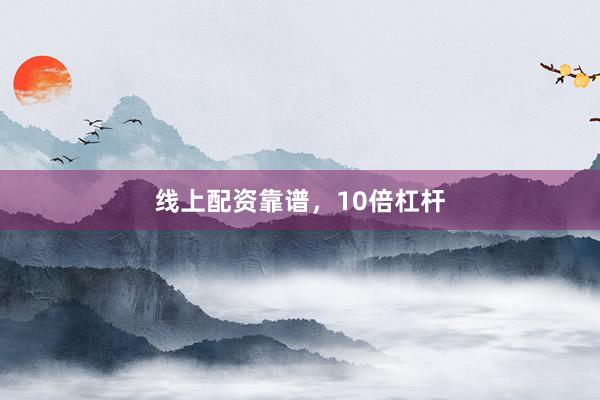 线上配资靠谱，10倍杠杆
