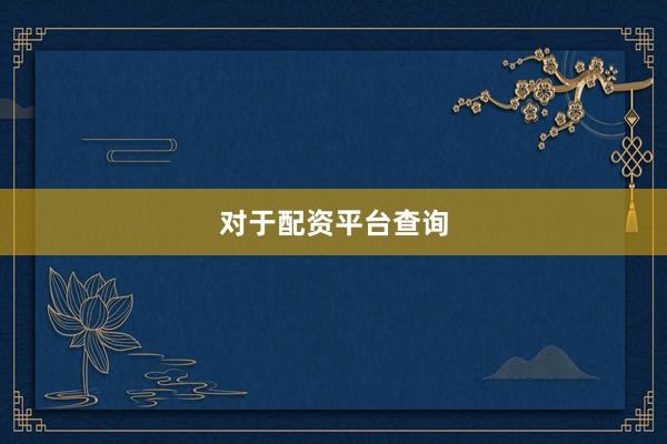 对于配资平台查询