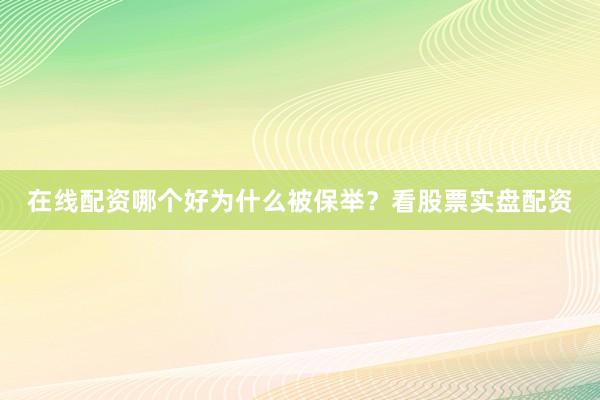 在线配资哪个好为什么被保举？看股票实盘配资