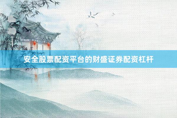 安全股票配资平台的财盛证券配资杠杆