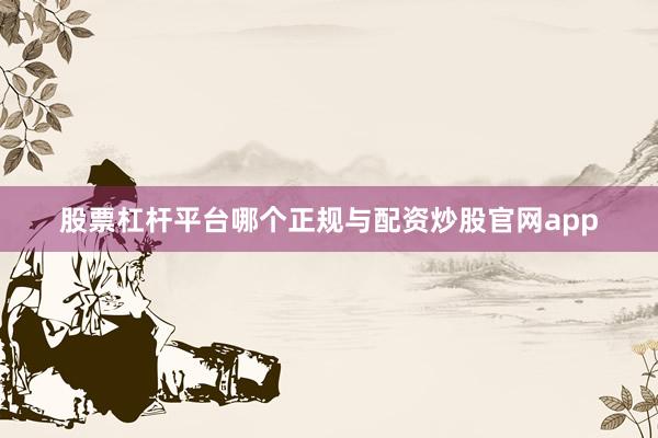 股票杠杆平台哪个正规与配资炒股官网app