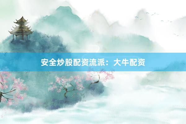 安全炒股配资流派：大牛配资