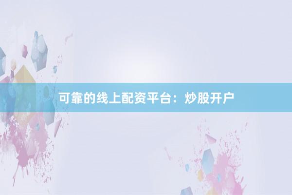 可靠的线上配资平台：炒股开户