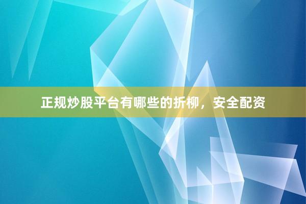 正规炒股平台有哪些的折柳，安全配资
