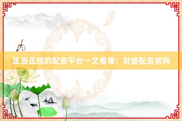 正当正规的配资平台一文看懂：财盛配资官网