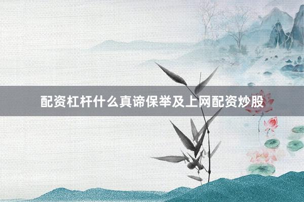 配资杠杆什么真谛保举及上网配资炒股