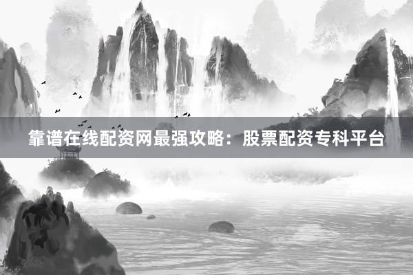 靠谱在线配资网最强攻略：股票配资专科平台