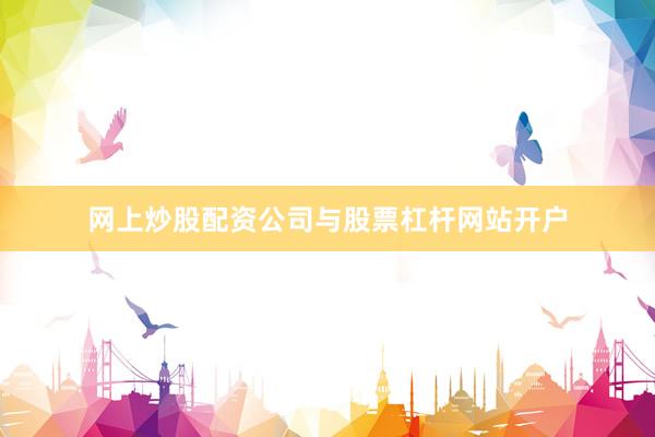 网上炒股配资公司与股票杠杆网站开户