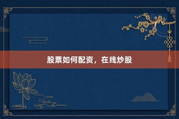 股票如何配资，在线炒股