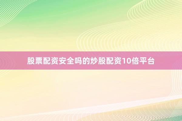 股票配资安全吗的炒股配资10倍平台