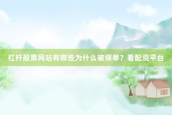 杠杆股票网站有哪些为什么被保举？看配资平台