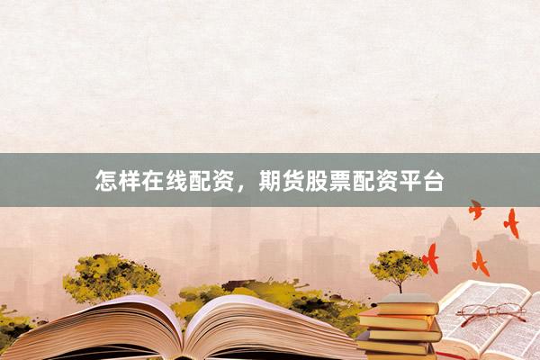 怎样在线配资，期货股票配资平台