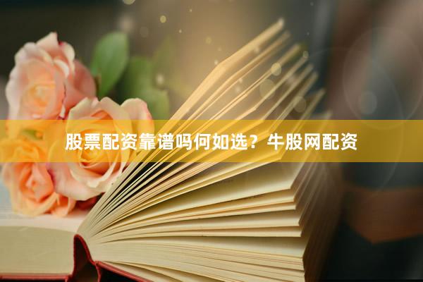 股票配资靠谱吗何如选？牛股网配资