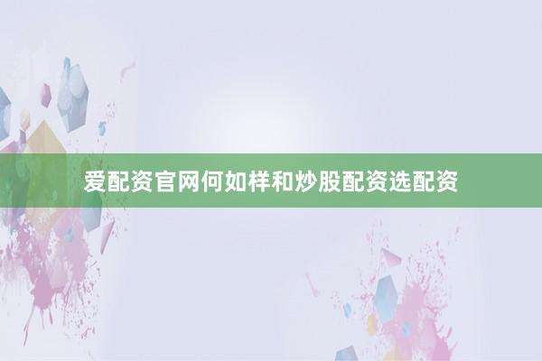 爱配资官网何如样和炒股配资选配资