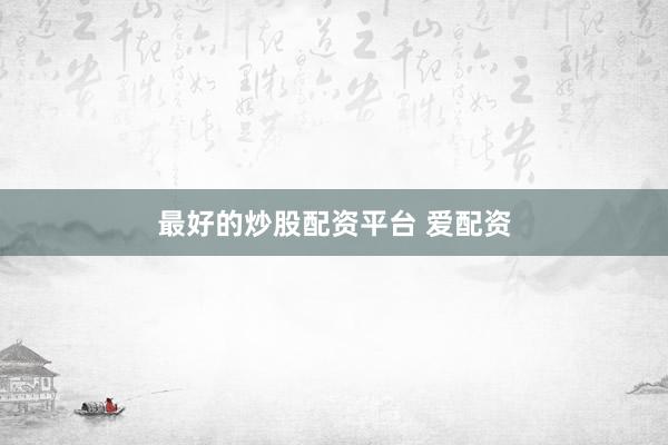 最好的炒股配资平台 爱配资