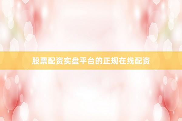 股票配资实盘平台的正规在线配资