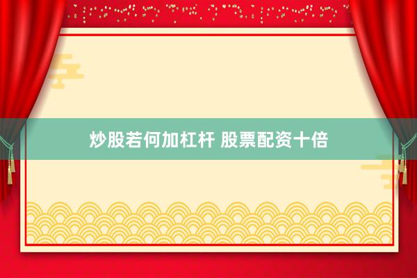 炒股若何加杠杆 股票配资十倍